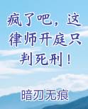 疯了吧，这律师开庭只判死刑！小说全文免费阅读